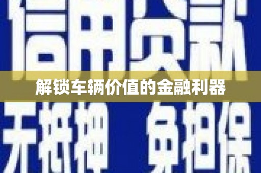 戚墅堰解锁车辆价值的金融利器