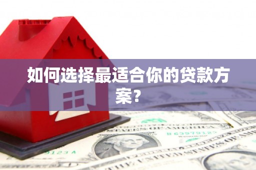 戚墅堰如何选择最适合你的贷款方案？