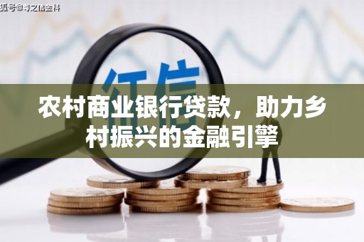 戚墅堰农村商业银行贷款，助力乡村振兴的金融引擎