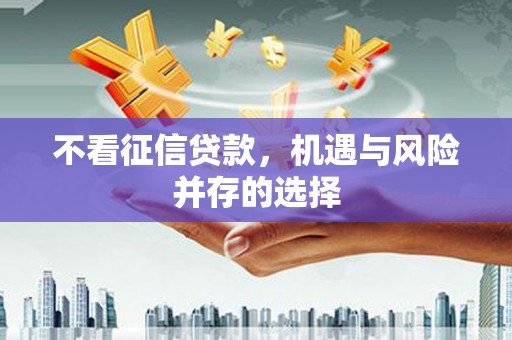 戚墅堰不看征信贷款，机遇与风险并存的选择