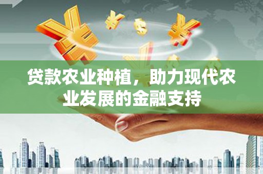 戚墅堰贷款农业种植，助力现代农业发展的金融支持