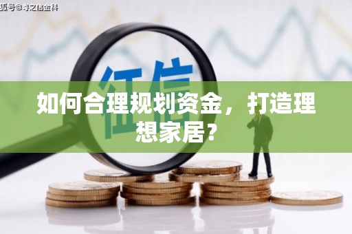 戚墅堰如何合理规划资金，打造理想家居？