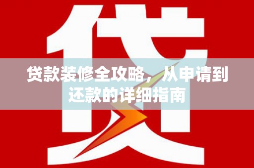 戚墅堰贷款装修全攻略，从申请到还款的详细指南