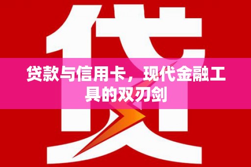 戚墅堰贷款与信用卡，现代金融工具的双刃剑