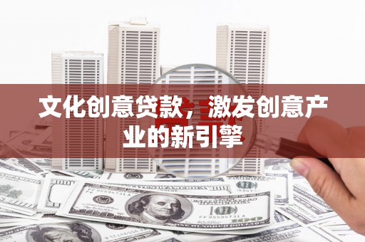戚墅堰文化创意贷款，激发创意产业的新引擎