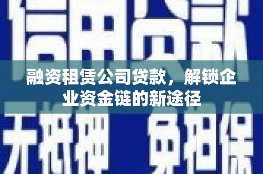 戚墅堰融资租赁公司贷款，解锁企业资金链的新途径