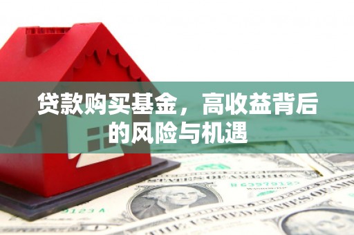 戚墅堰贷款购买基金，高收益背后的风险与机遇